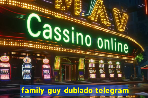 family guy dublado telegram